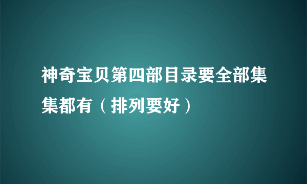 神奇宝贝第四部目录要全部集集都有（排列要好）