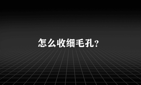 怎么收细毛孔？