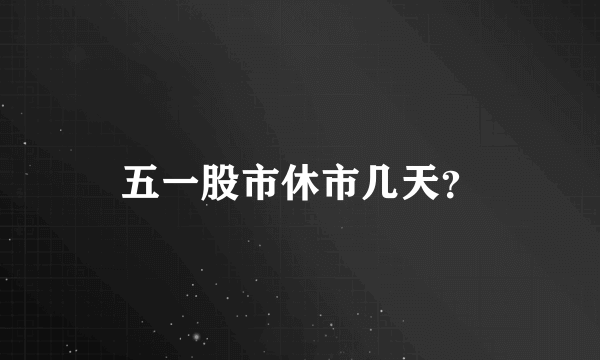 五一股市休市几天？