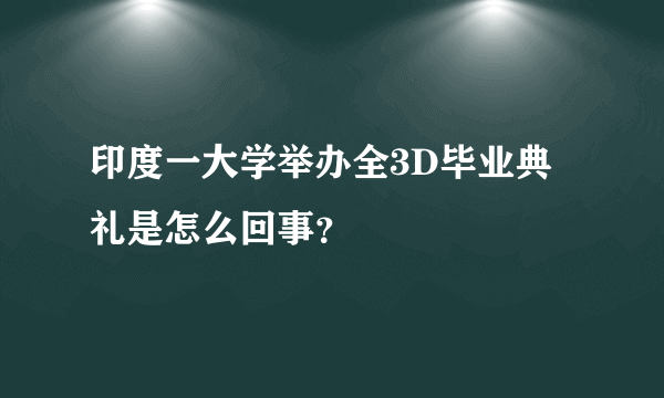 印度一大学举办全3D毕业典礼是怎么回事？