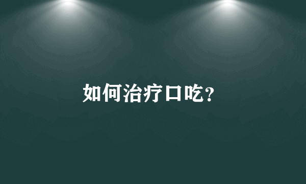 如何治疗口吃？