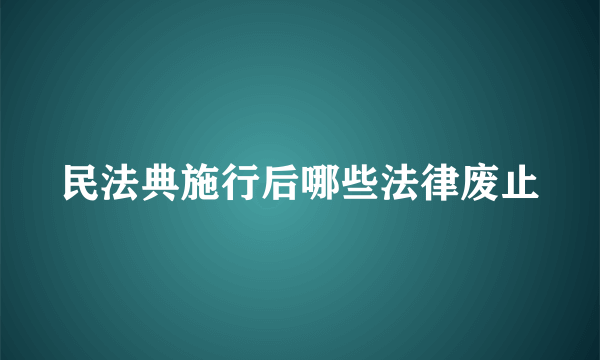 民法典施行后哪些法律废止