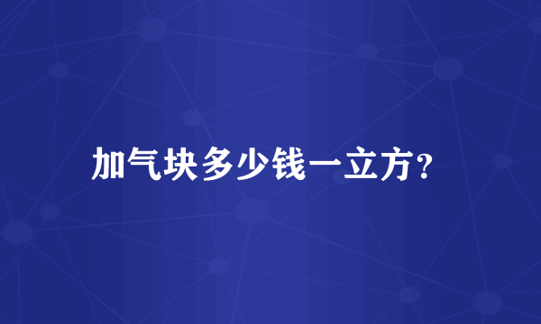 加气块多少钱一立方？