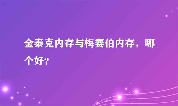 金泰克内存与梅赛伯内存，哪个好？