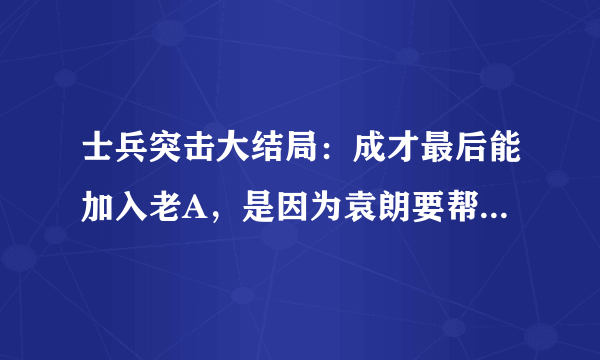 士兵突击大结局：成才最后能加入老A，是因为袁朗要帮许三多圆梦