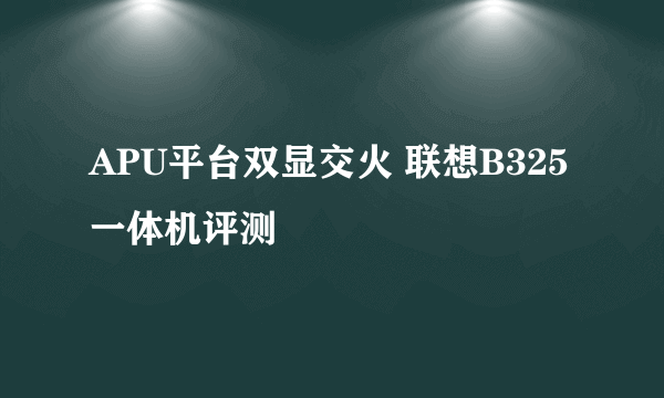 APU平台双显交火 联想B325一体机评测