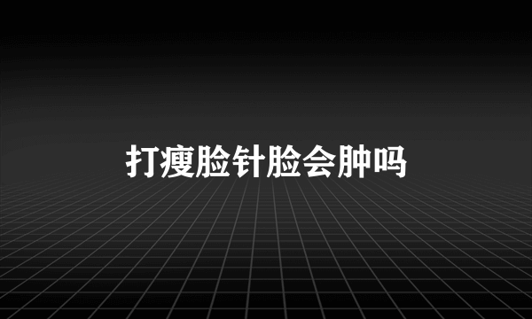 打瘦脸针脸会肿吗