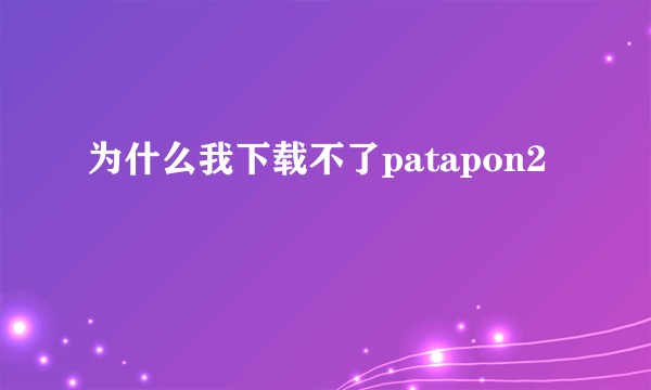 为什么我下载不了patapon2