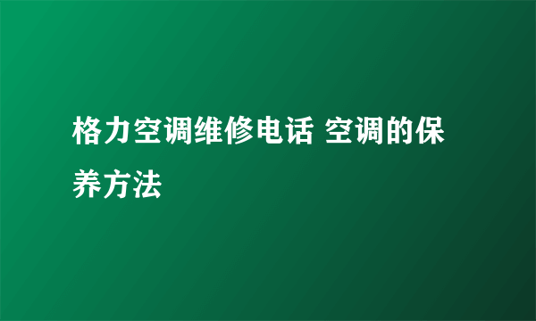 格力空调维修电话 空调的保养方法