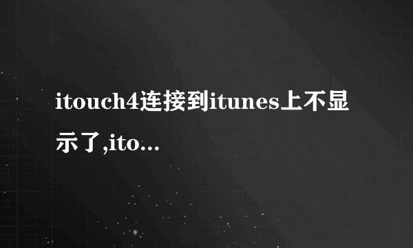 itouch4连接到itunes上不显示了,itouch只显示充电,怎么处理?没有越狱的,麻烦各位看...