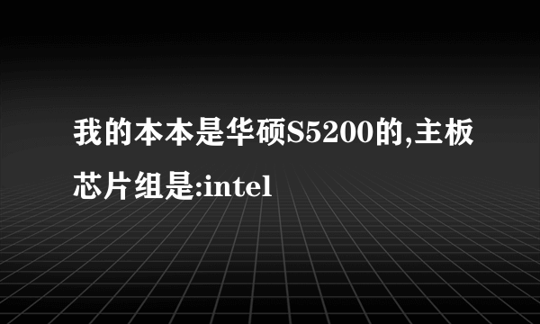 我的本本是华硕S5200的,主板芯片组是:intel