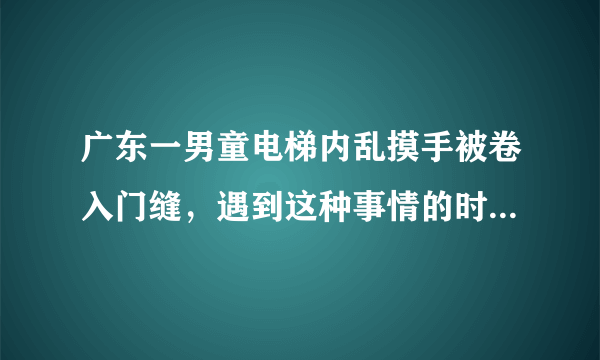 广东一男童电梯内乱摸手被卷入门缝，遇到这种事情的时候该如何急救？