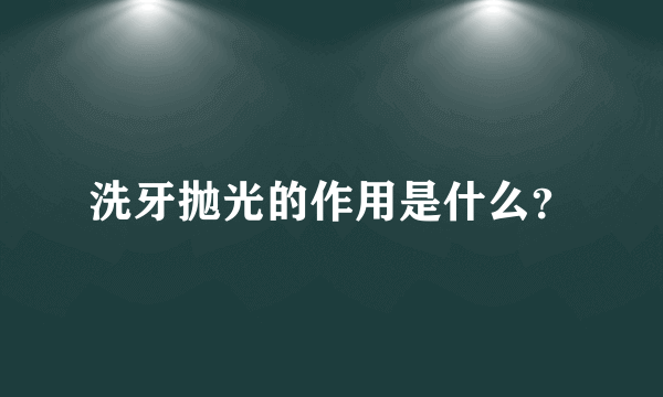 洗牙抛光的作用是什么？