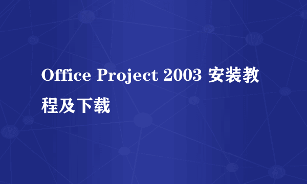 Office Project 2003 安装教程及下载