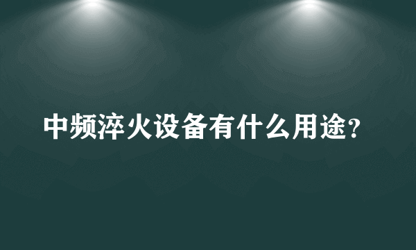 中频淬火设备有什么用途？