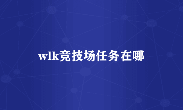 wlk竞技场任务在哪