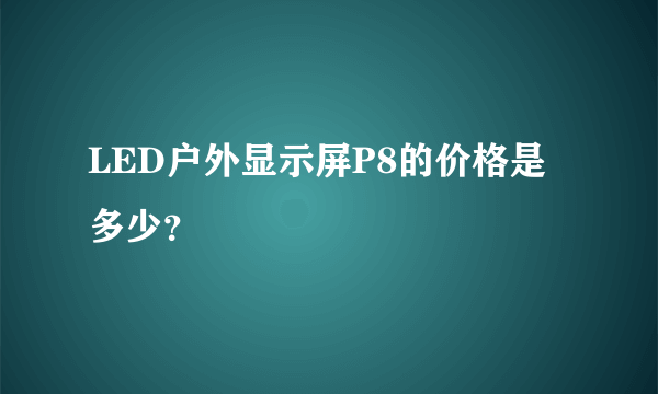 LED户外显示屏P8的价格是多少？