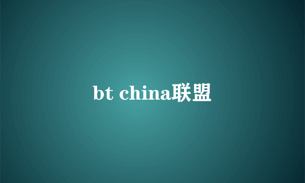 bt china联盟