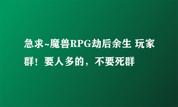 急求~魔兽RPG劫后余生 玩家群！要人多的，不要死群