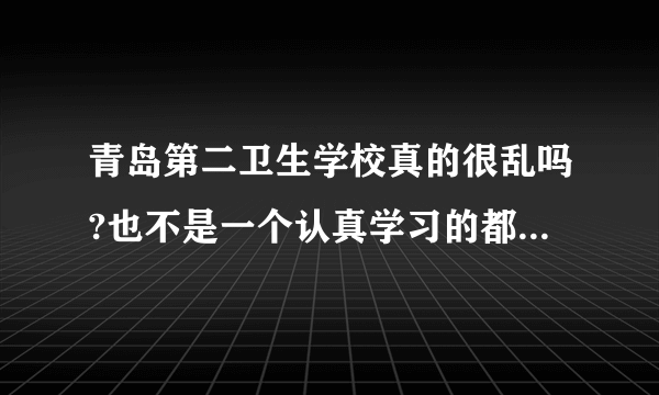 青岛第二卫生学校真的很乱吗?也不是一个认真学习的都没有吧？？