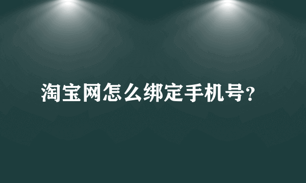 淘宝网怎么绑定手机号？