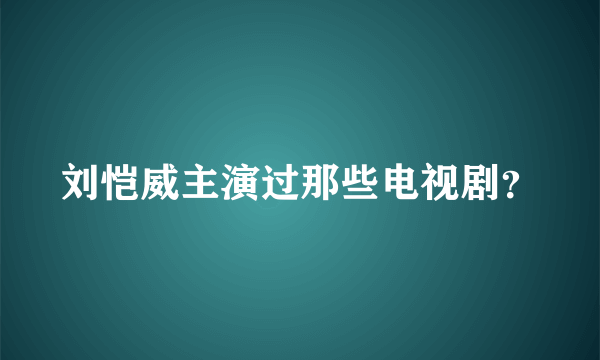 刘恺威主演过那些电视剧？