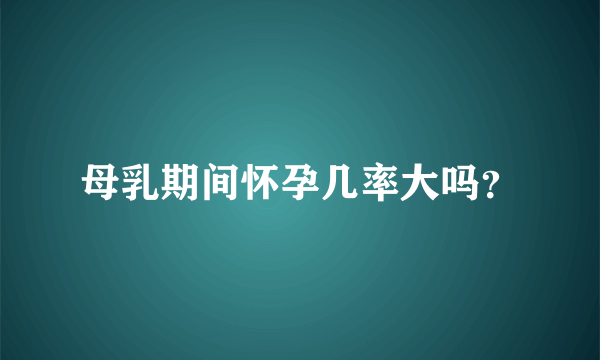 母乳期间怀孕几率大吗？