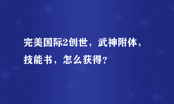 完美国际2创世，武神附体，技能书，怎么获得？