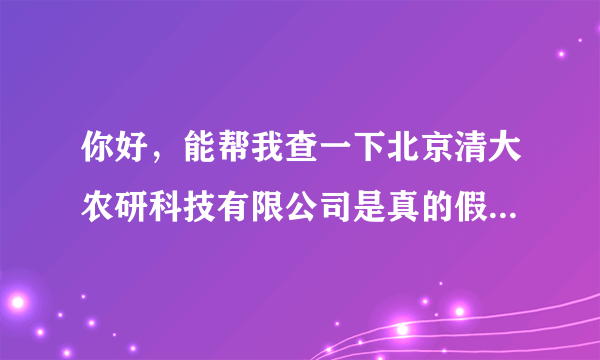 你好，能帮我查一下北京清大农研科技有限公司是真的假的？有没有注册？