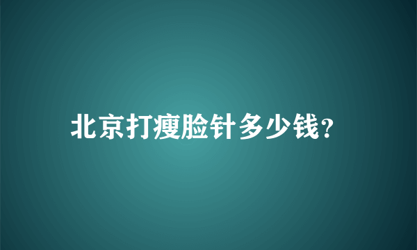 北京打瘦脸针多少钱？