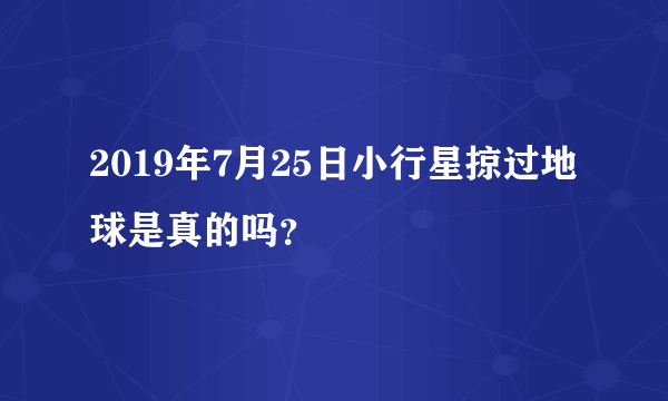 2019年7月25日小行星掠过地球是真的吗？