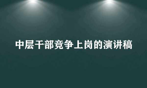 中层干部竞争上岗的演讲稿