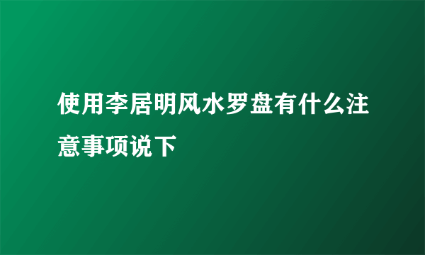 使用李居明风水罗盘有什么注意事项说下