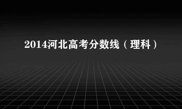 2014河北高考分数线（理科）