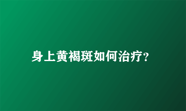 身上黄褐斑如何治疗？