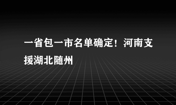 一省包一市名单确定！河南支援湖北随州