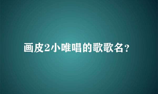 画皮2小唯唱的歌歌名？