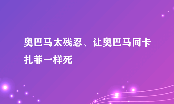 奥巴马太残忍、让奥巴马同卡扎菲一样死