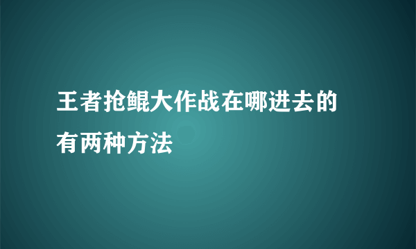 王者抢鲲大作战在哪进去的 有两种方法