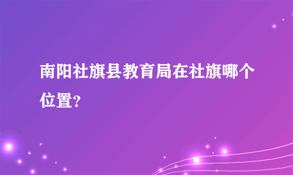 南阳社旗县教育局在社旗哪个位置？