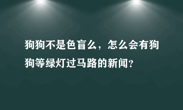 狗狗不是色盲么，怎么会有狗狗等绿灯过马路的新闻？