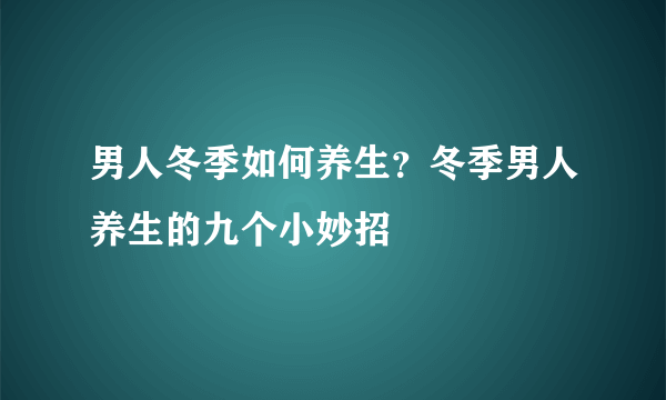 男人冬季如何养生？冬季男人养生的九个小妙招