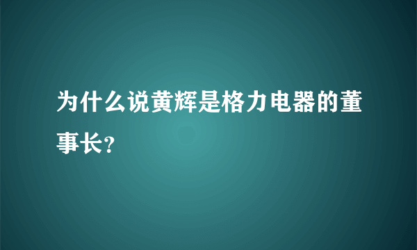 为什么说黄辉是格力电器的董事长？