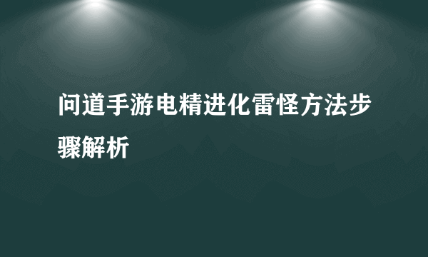 问道手游电精进化雷怪方法步骤解析