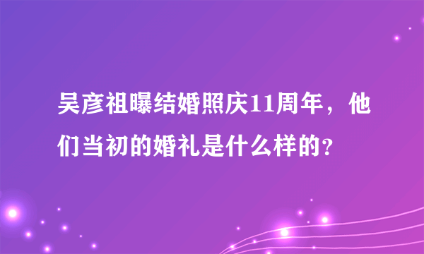 吴彦祖曝结婚照庆11周年，他们当初的婚礼是什么样的？