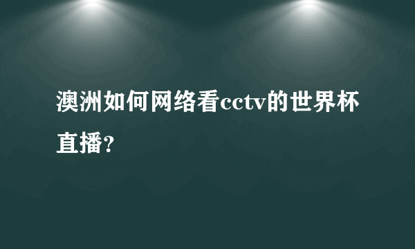 澳洲如何网络看cctv的世界杯直播？