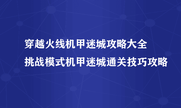 穿越火线机甲迷城攻略大全 挑战模式机甲迷城通关技巧攻略