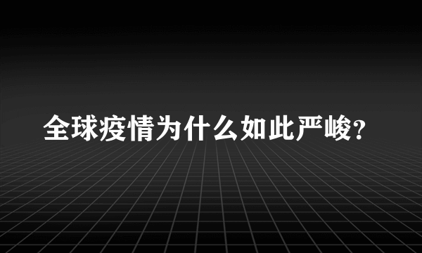 全球疫情为什么如此严峻？