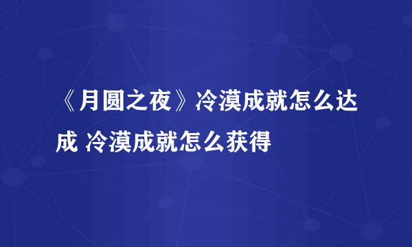 《月圆之夜》冷漠成就怎么达成 冷漠成就怎么获得