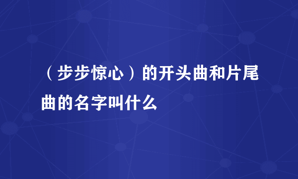 （步步惊心）的开头曲和片尾曲的名字叫什么